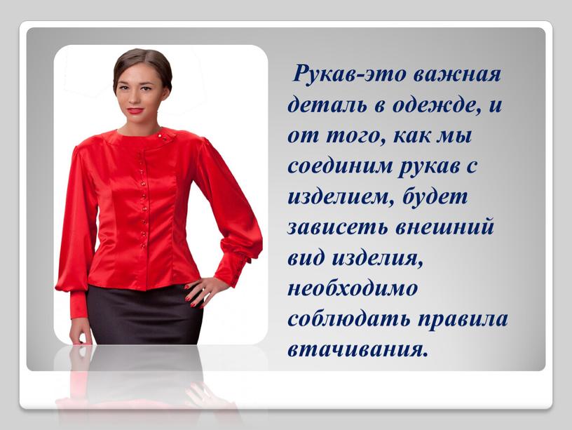 Рукав-это важная деталь в одежде, и от того, как мы соединим рукав с изделием, будет зависеть внешний вид изделия, необходимо соблюдать правила втачивания