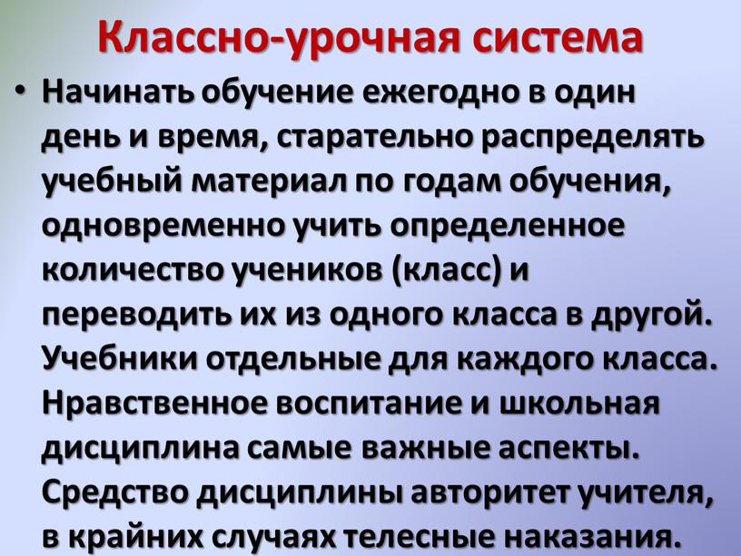 Классно-урочная система Начинать обучение ежегодно в один день и время, старательно распределять учебный материал по годам обучения, одновременно учить определенное количество учеников (класс) и переводить…