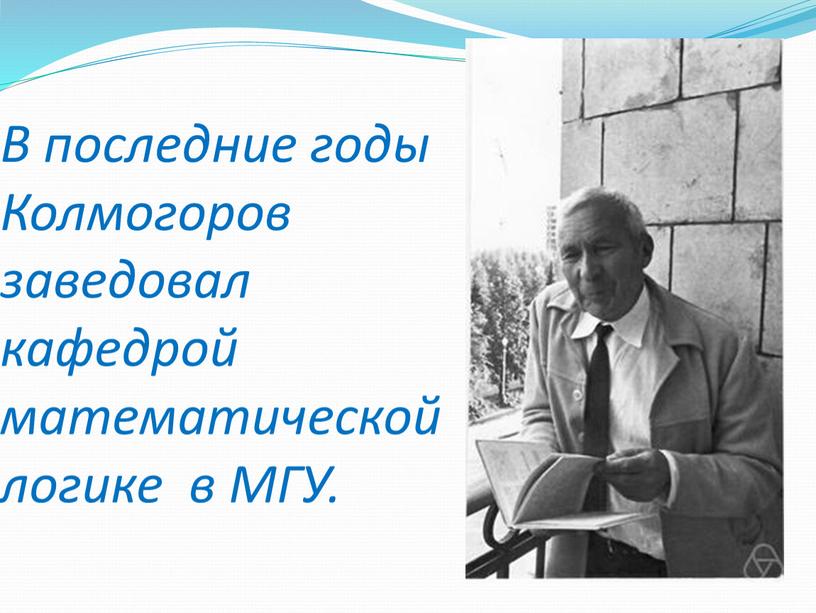 В последние годы Колмогоров заведовал кафедрой математической логике в