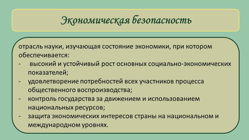 Экономическая безопасность отрасль науки, изучающая состояние экономики, при котором обеспечивается: высокий и устойчивый рост основных социально-экономических показателей; удовлетворение потребностей всех участников процесса общественного воспроизводства; контроль…