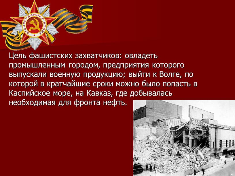 Цель фашистских захватчиков: овладеть промышленным городом, предприятия которого выпускали военную продукцию; выйти к