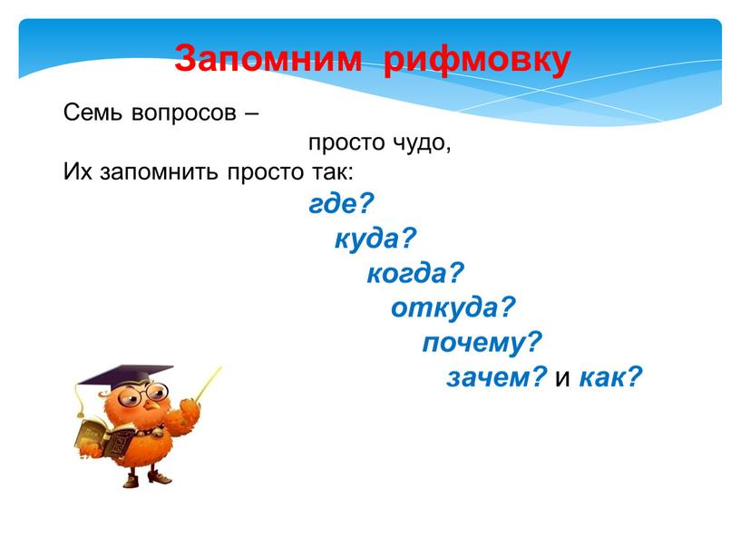 Запомним рифмовку Семь вопросов – просто чудо,