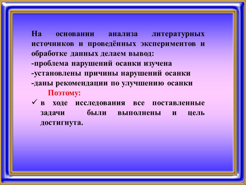 На основании анализа литературных источников и проведённых экспериментов и обработке данных делаем вывод: -проблема нарушений осанки изучена -установлены причины нарушений осанки -даны рекомендации по улучшению…