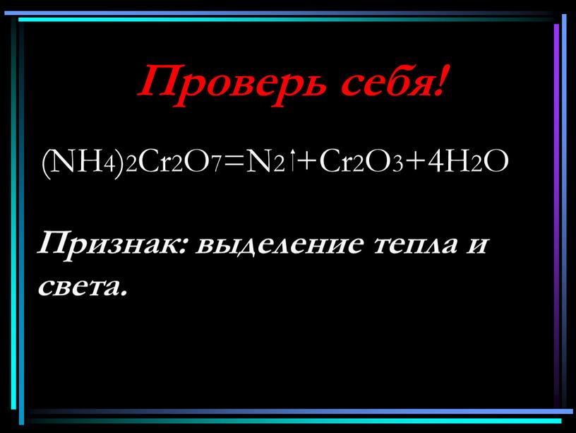 Проверь себя! (NH4)2Cr2O7=N2 +Cr2O3+4H2O