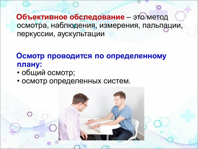 Объективное обследование – это метод осмотра, наблюдения, измерения, пальпации, перкуссии, аускультации