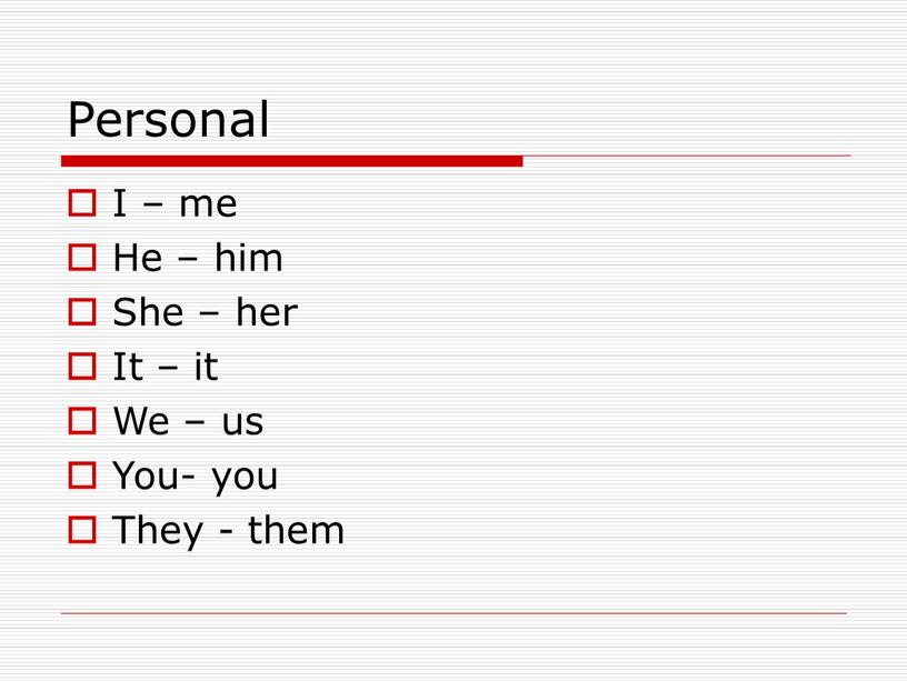 Personal I – me He – him She – her