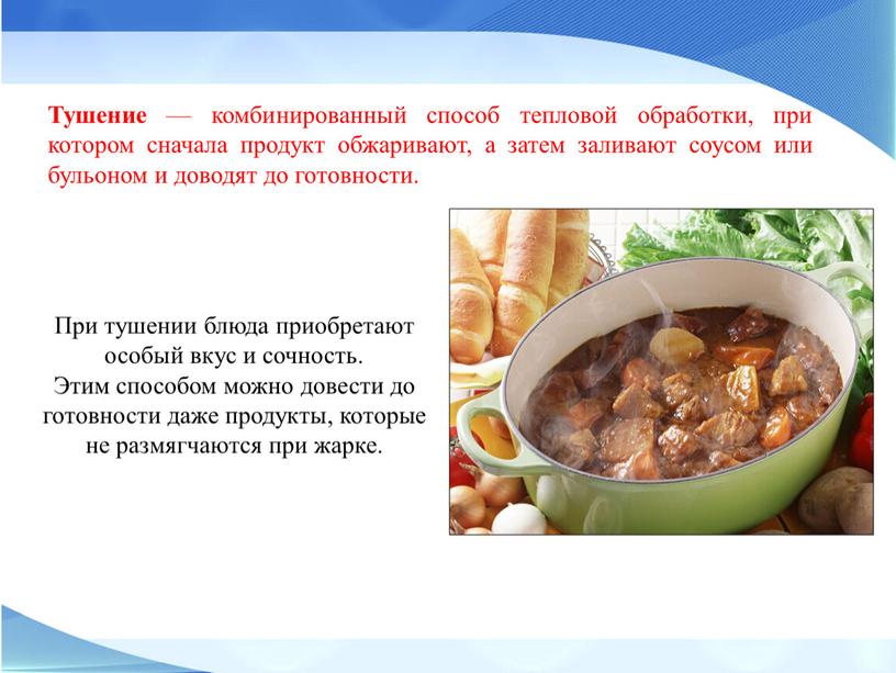 Тушение — комбинированный способ тепловой обработки, при котором сначала продукт обжаривают, а затем заливают соусом или бульоном и доводят до готовности