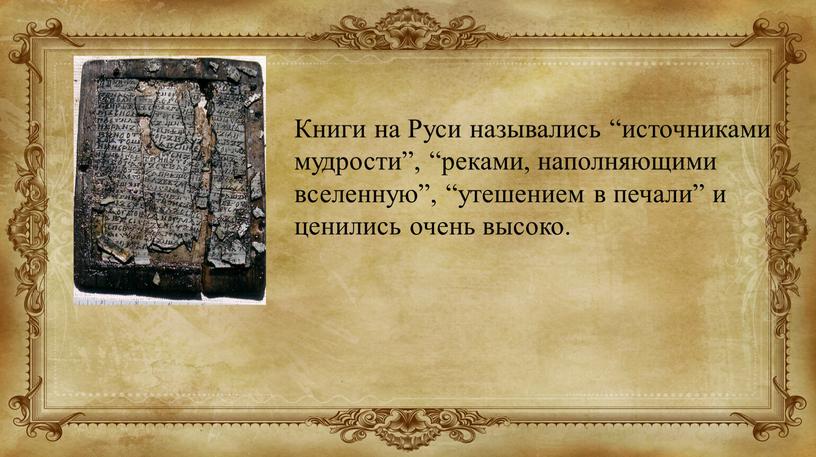 Книги на Руси назывались “источниками мудрости”, “реками, наполняющими вселенную”, “утешением в печали” и ценились очень высоко