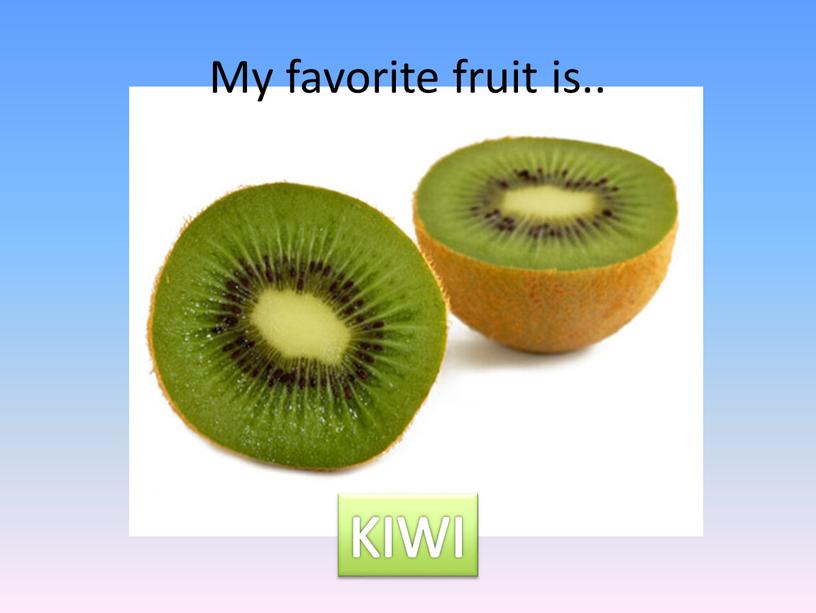 My favorite fruit is.. KIWI