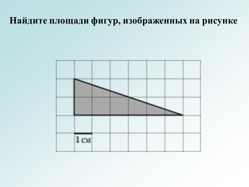 Найдите площади фигур, изображенных на рисунке