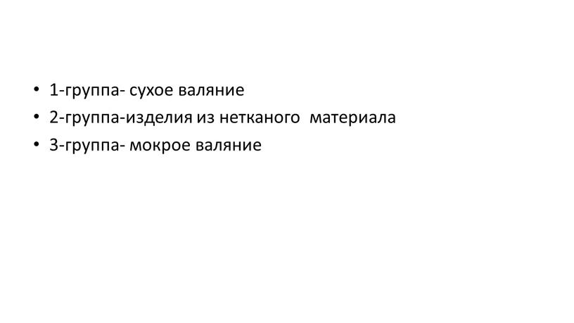 1-группа- сухое валяние 2-группа-изделия из нетканого материала 3-группа- мокрое валяние