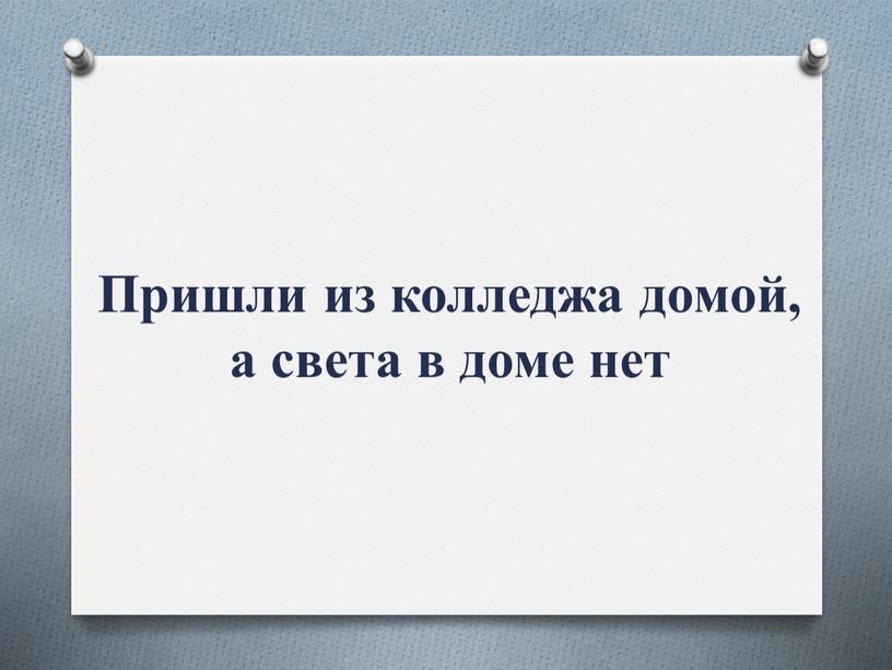 Пришли из колледжа домой, а света в доме нет