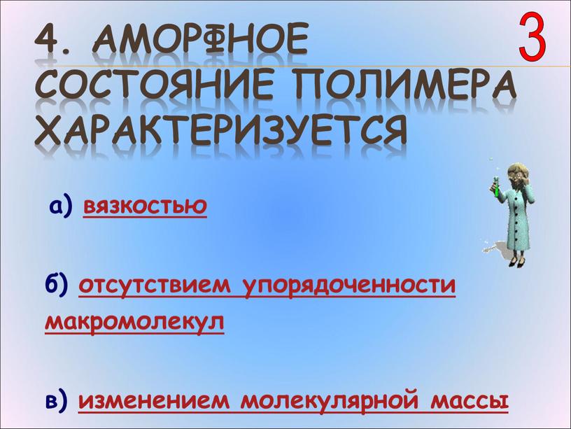 Аморфное состояние полимера характеризуется а) вязкостью б) отсутствием упорядоченности макромолекул в) изменением молекулярной массы 3