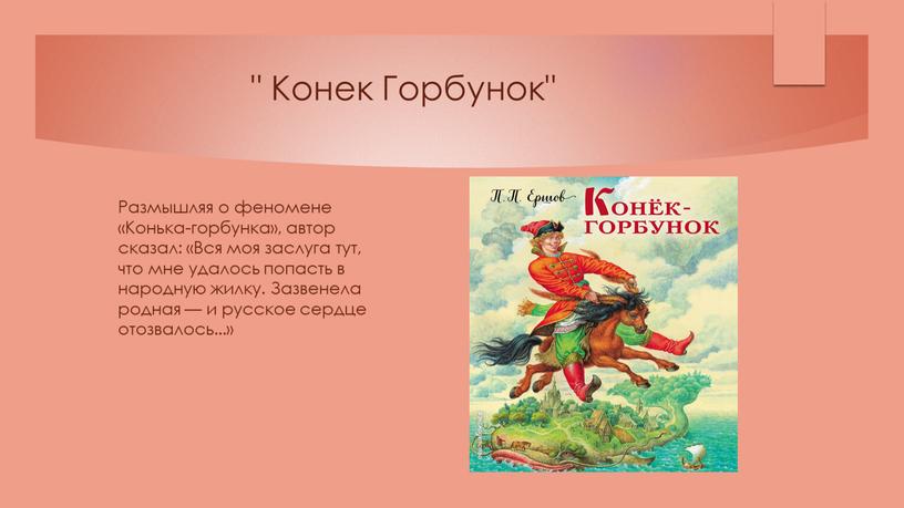 Конек Горбунок" Размышляя о феномене «Конька-горбунка», автор сказал: «Вся моя заслуга тут, что мне удалось попасть в народную жилку