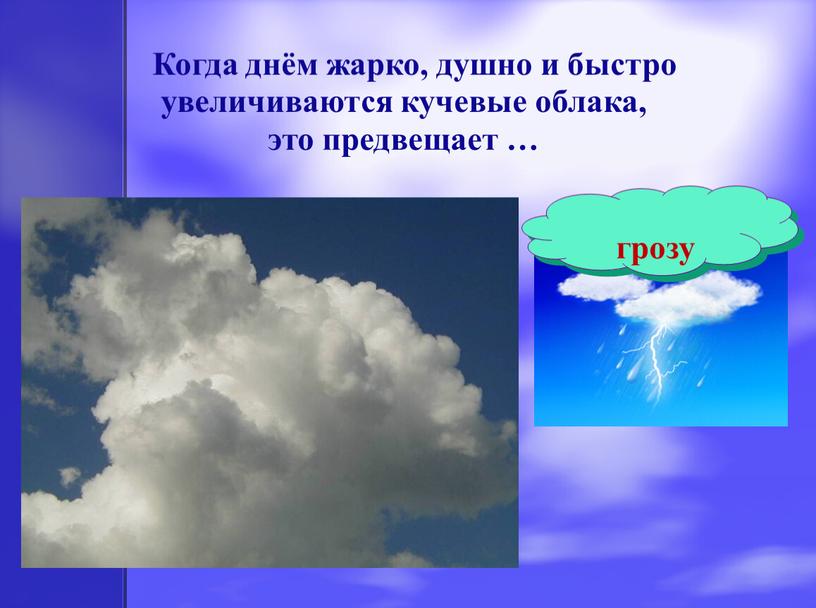 Когда днём жарко, душно и быстро увеличиваются кучевые облака, это предвещает … грозу