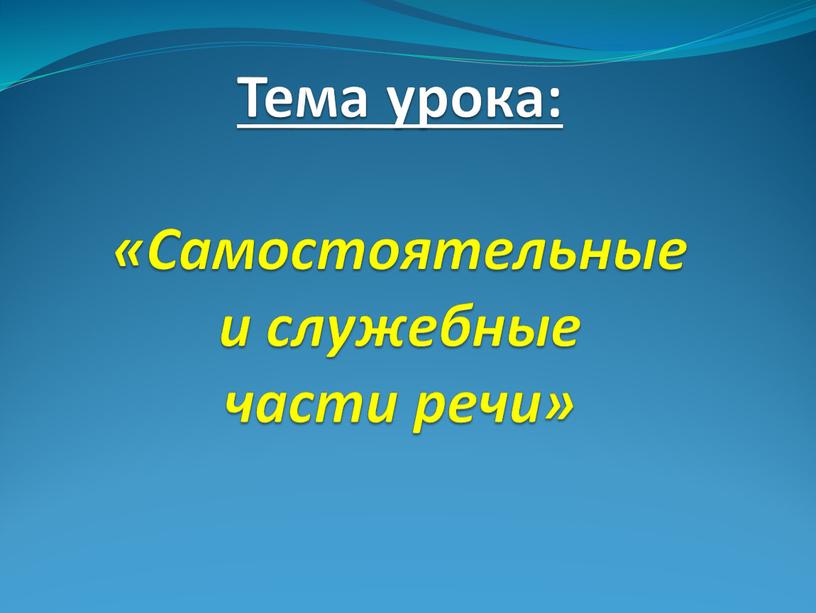 Тема урока: «Самостоятельные и служебные части речи»