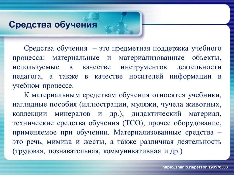 Средства обучения Средства обучения – это предметная поддержка учебного процесса: материальные и материализованные объекты, используемые в качестве инструментов деятельности педагога, а также в качестве носителей…