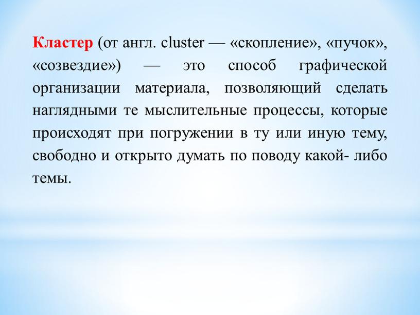 Кластер (от англ. cluster — «скопление», «пучок», «созвездие») — это способ графической организации материала, позволяющий сделать наглядными те мыслительные процессы, которые происходят при погружении в…