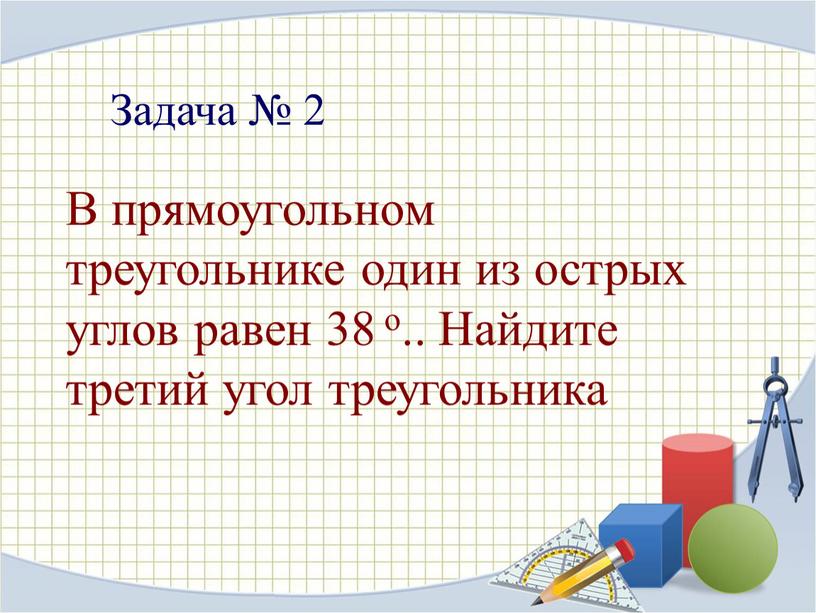 Задача № 2 В прямоугольном треугольнике один из острых углов равен 38 o