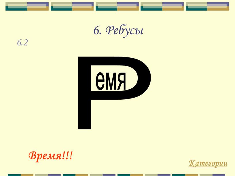 Ребусы Категории Время!!! 6.2 Р емя