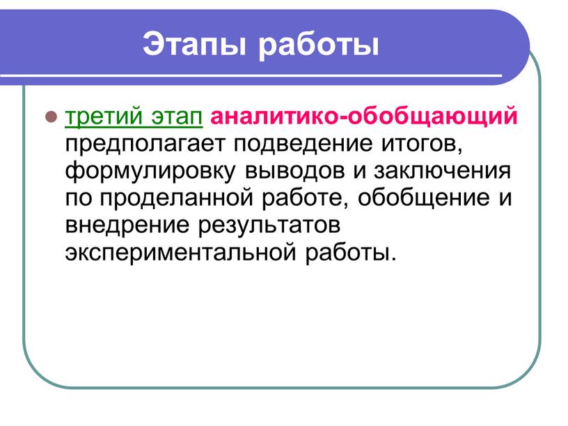 Этапы работы третий этап аналитико-обобщающий предполагает подведение итогов, формулировку выводов и заключения по проделанной работе, обобщение и внедрение результатов экспериментальной работы