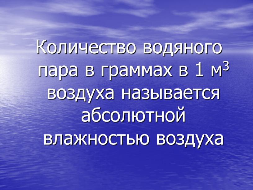 Количество водяного пара в граммах в 1 м3 воздуха называется абсолютной влажностью воздуха