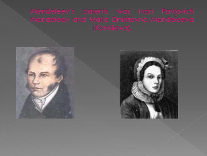 Mendeleev’s parents was Ivan Pavlovich