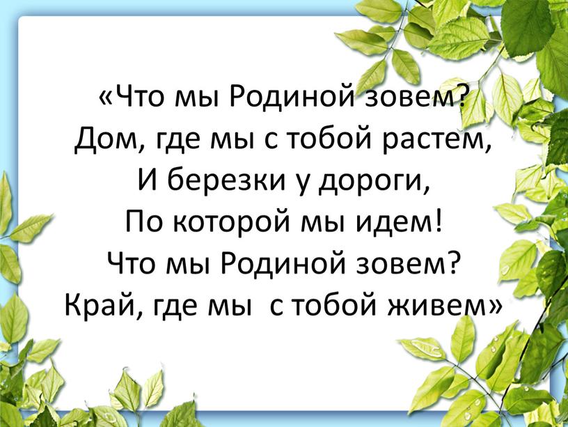 Что мы Родиной зовем? Дом, где мы с тобой растем,