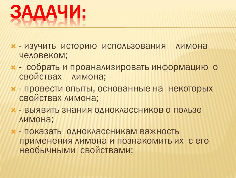 Задачи: - изучить историю использования лимона человеком; - собрать и проанализировать информацию о свойствах лимона; - провести опыты, основанные на некоторых свойствах лимона; - выявить…