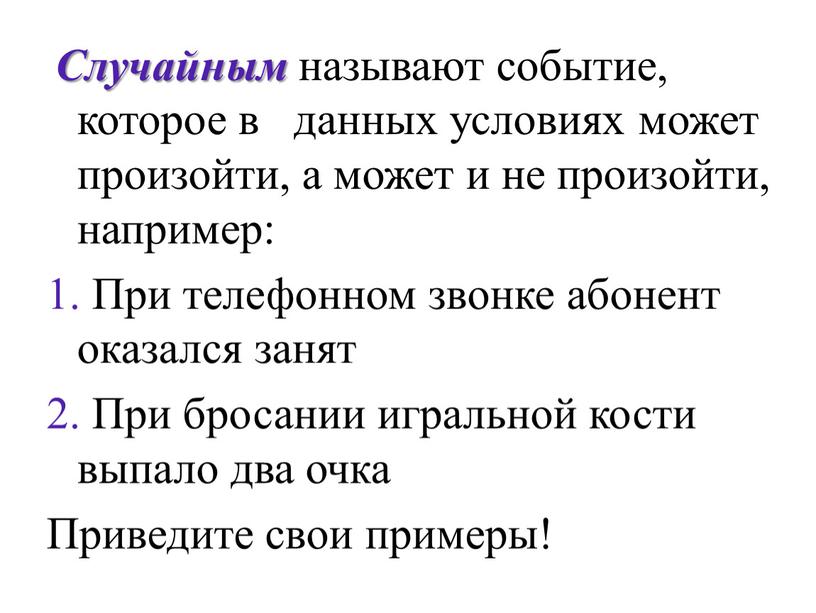 Случайным называют событие, которое в данных условиях может произойти, а может и не произойти, например: 1