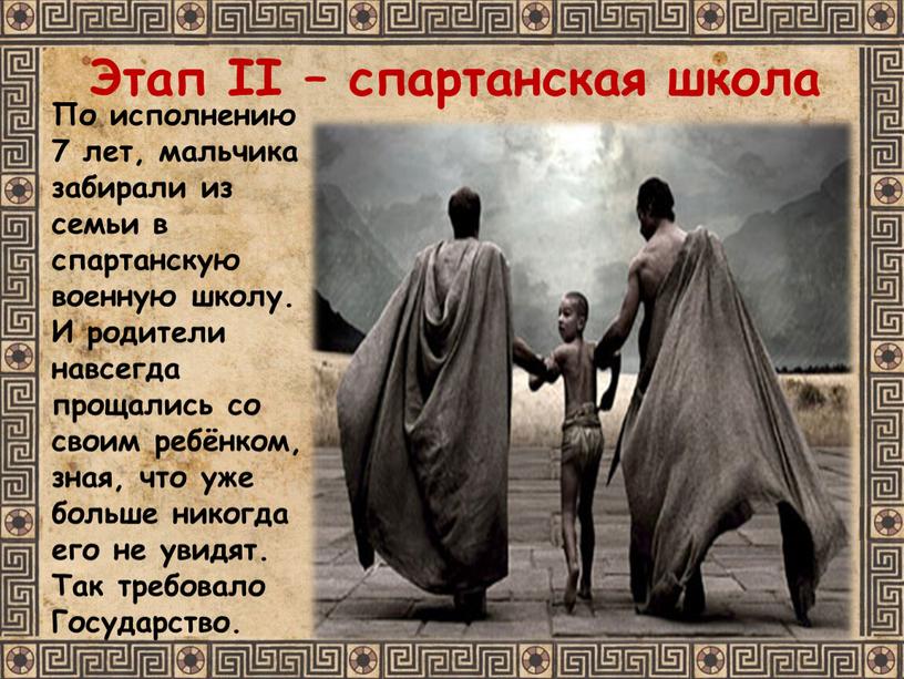 Этап II – спартанская школа По исполнению 7 лет, мальчика забирали из семьи в спартанскую военную школу