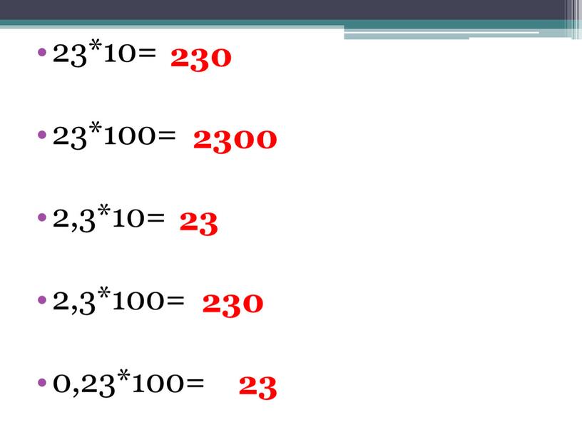 23*10= 23*100= 2,3*10= 2,3*100= 0,23*100= 230 2300 23 230 23