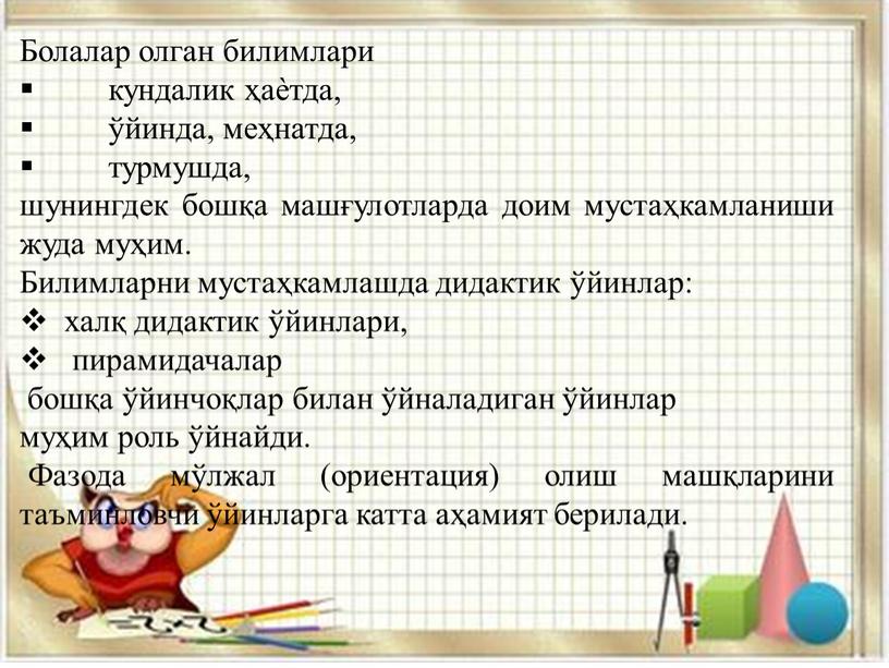 Болалар олган билимлари кундалик ҳаѐтда, ўйинда, меҳнатда, турмушда, шунингдек бошқа машғулотларда доим мустаҳкамланиши жуда муҳим