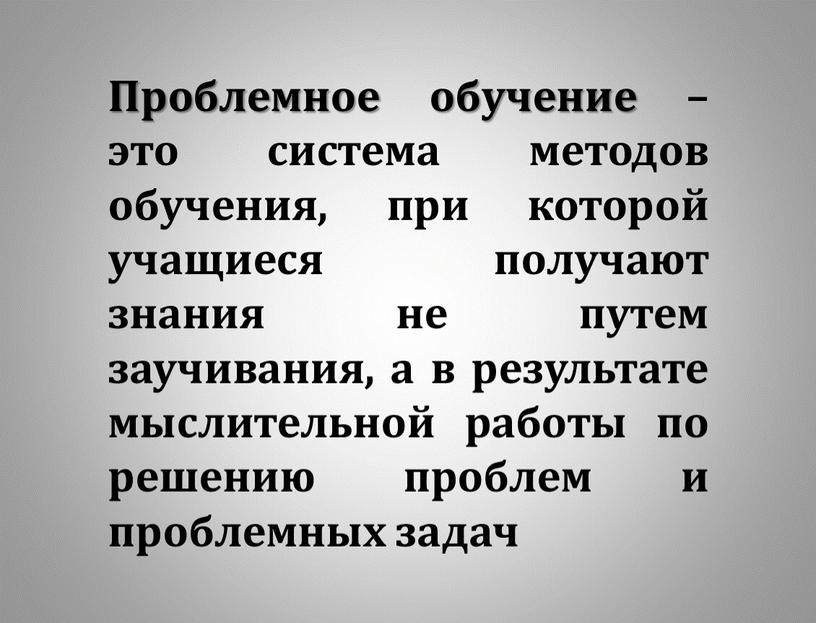 Проблемное обучение – это система методов обучения, при которой учащиеся получают знания не путем заучивания, а в результате мыслительной работы по решению проблем и проблемных…