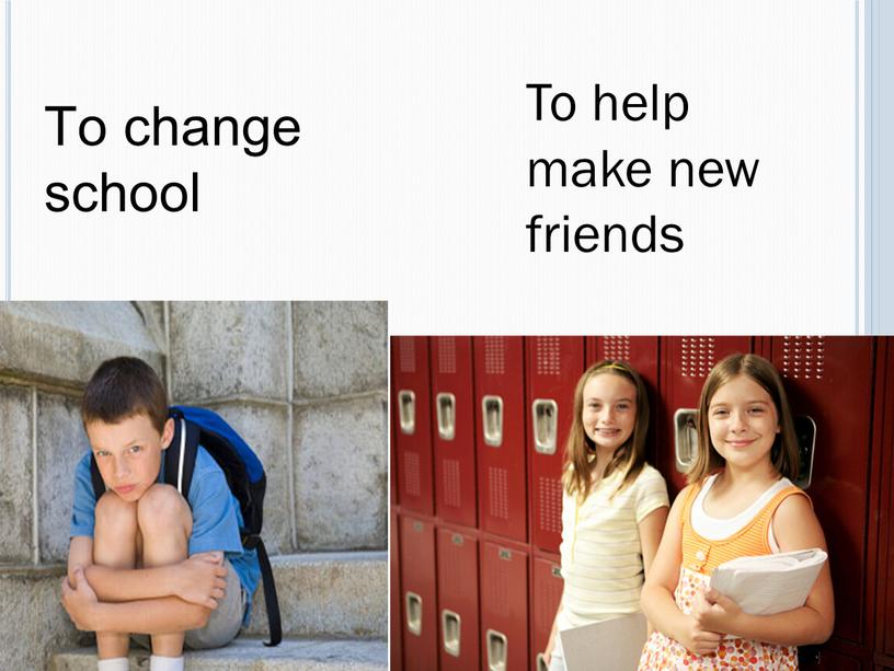 To change school To help make new friends