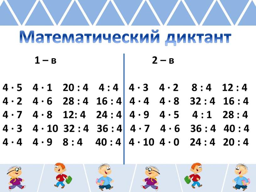 Математический диктант 1 – в 2 – в 4 ∙ 5 4 ∙ 1 20 : 4 4 : 4 4 ∙ 3 4 ∙…