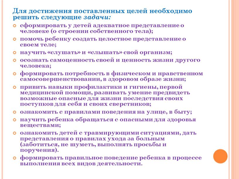 Для достижения поставленных целей необходимо решить следующие задачи: сформировать у детей адекватное представление о человеке (о строении собственного тела); помочь ребенку создать целостное представление о…