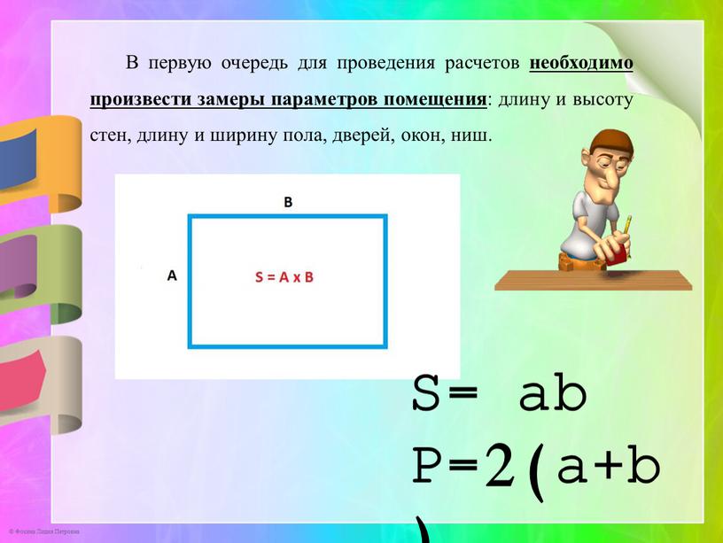 В первую очередь для проведения расчетов необходимо произвести замеры параметров помещения : длину и высоту стен, длину и ширину пола, дверей, окон, ниш