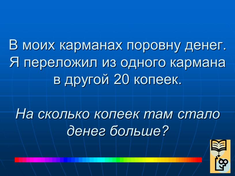 В моих карманах поровну денег.