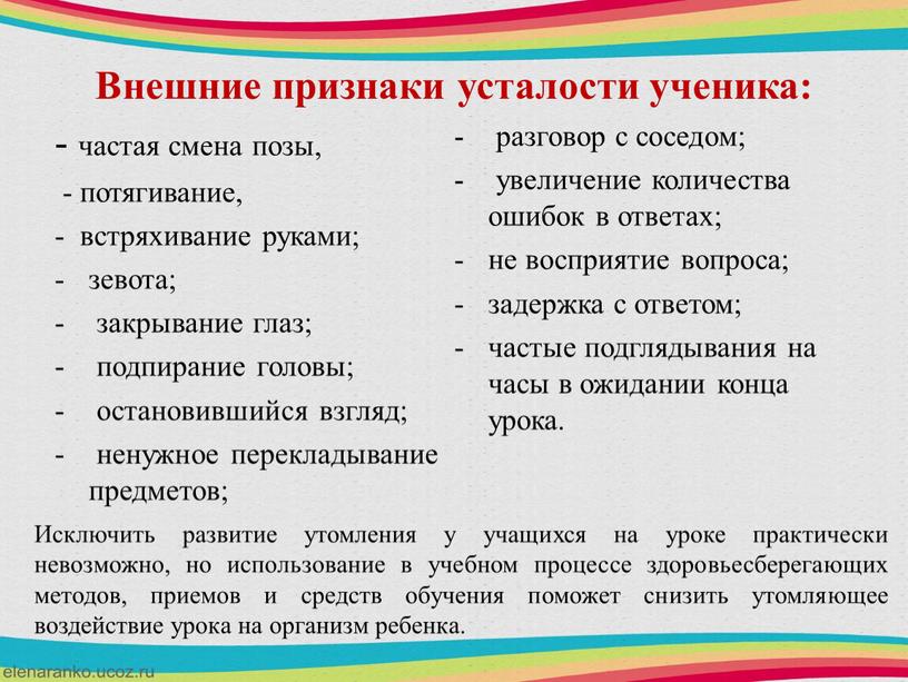 Внешние признаки усталости ученика: - частая смена позы, - потягивание, - встряхивание руками; зевота; закрывание глаз; подпирание головы; остановившийся взгляд; ненужное перекладывание предметов; разговор с…