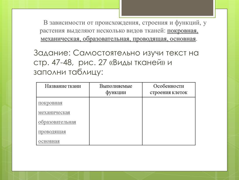 В зависимости от происхождения, строения и функций, у растения выделяют несколько видов тканей: покровная, механическая, образовательная, проводящая, основная