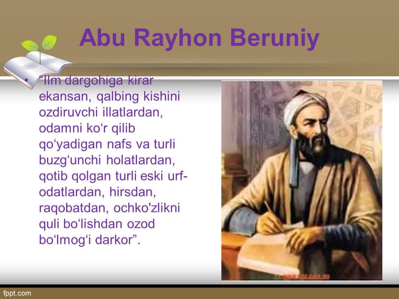 Abu Rayhon Beruniy “Ilm dargohiga kirar ekansan, qalbing kishini ozdiruvchi illatlardan, odamni ko‘r qilib qo‘yadigan nafs va turli buzg‘unchi holatlardan, qotib qolgan turli eski urf-odatlardan,…