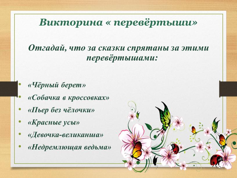 Викторина « перевёртыши» Отгадай, что за сказки спрятаны за этими перевёртышами: «Чёрный берет» «Собачка в кроссовках» «Пьер без чёлочки» «Красные усы» «Девочка-великанша» «Недремлющая ведьма»