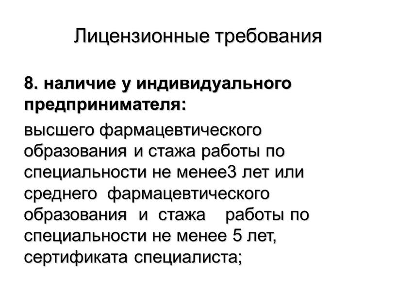 Лицензионные требования 8. наличие у индивидуального предпринимателя: высшего фармацевтического образования и стажа работы по специальности не менее3 лет или среднего фармацевтического образования и стажа работы…