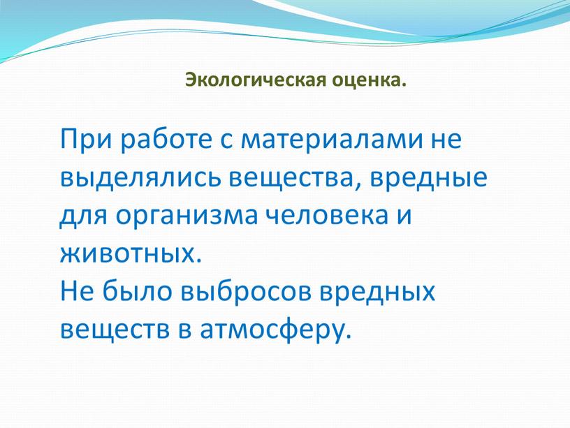 Экологическая оценка. При работе с материалами не выделялись вещества, вредные для организма человека и животных