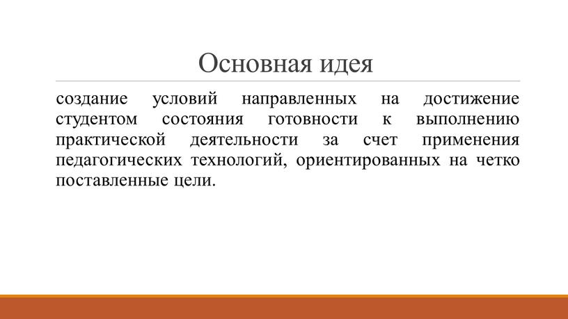 Основная идея создание условий направленных на достижение студентом состояния готовности к выполнению практической деятельности за счет применения педагогических технологий, ориентированных на четко поставленные цели