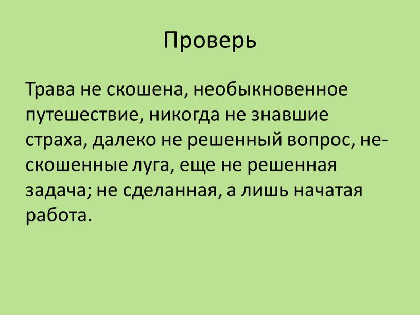 Проверь Трава не скошена, необыкновенное путешествие, никогда не знавшие страха, далеко не решенный вопрос, не- скошенные луга, еще не решенная задача; не сделанная, а лишь…