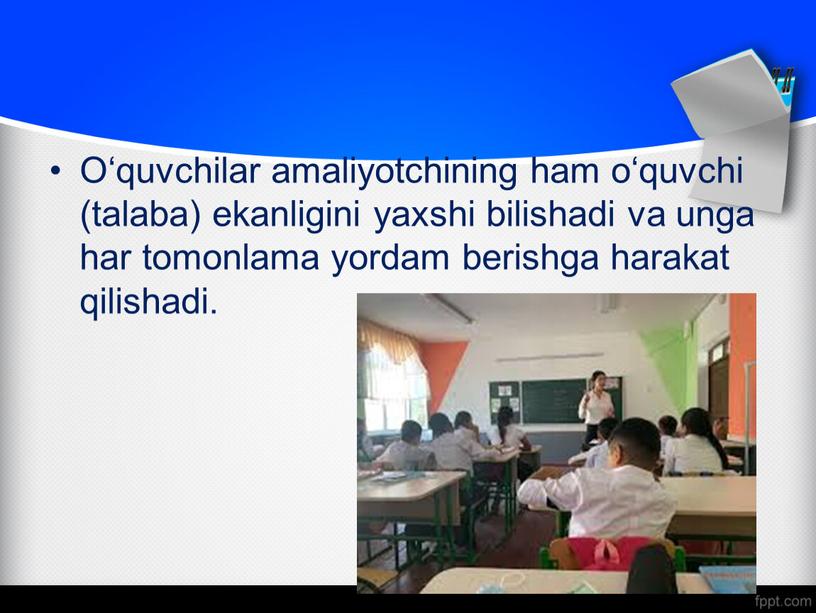 O‘quvchilar amaliyotchining ham o‘quvchi (talaba) ekanligini yaxshi bilishadi va unga har tomonlama yordam berishga harakat qilishadi