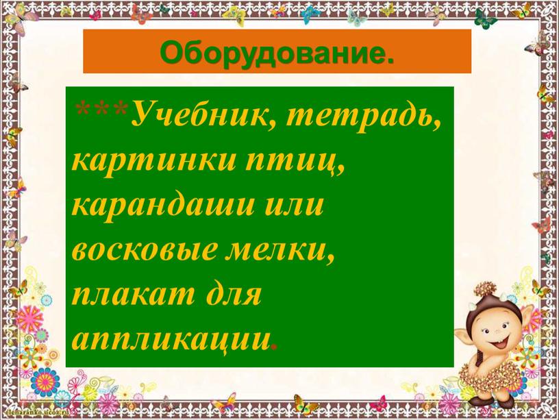 Оборудование. ***Учебник, тетрадь, картинки птиц, карандаши или восковые мелки, плакат для аппликации