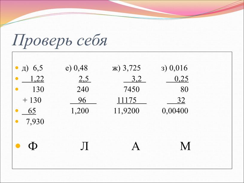 Проверь себя д) 6,5 е) 0,48 ж) 3,725 з) 0,016 1,22 2,5 3,2 0,25 130 240 7450 80 + 130 96 11175 32 65 1,200…